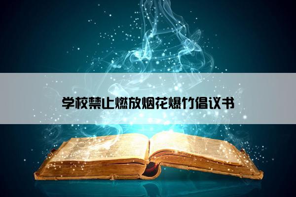 学校禁止燃放烟花爆竹倡议书