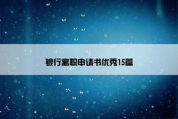 银行离职申请书优秀15篇