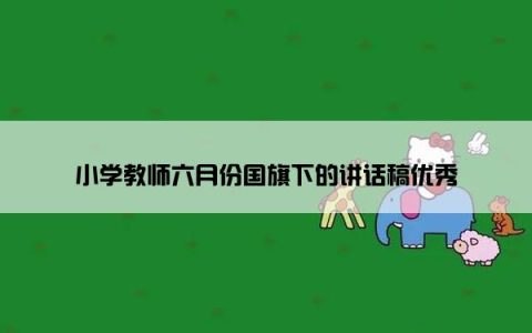 小学教师六月份国旗下的讲话稿优秀