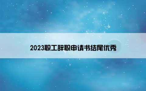 2023职工辞职申请书结尾优秀