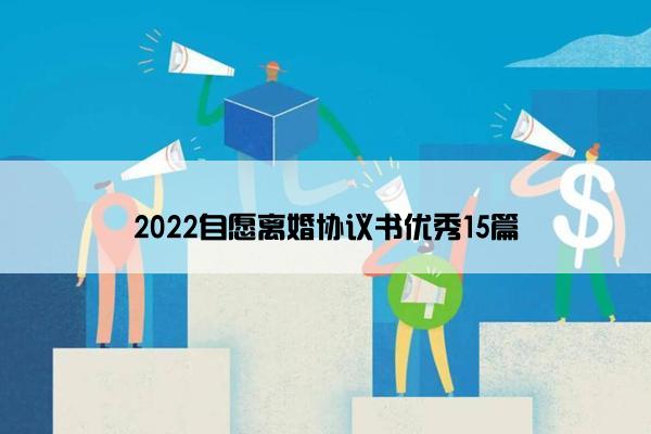 2022自愿离婚协议书优秀15篇