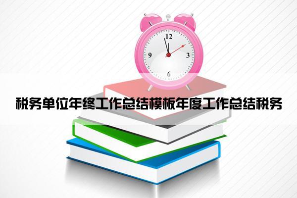 税务单位年终工作总结模板年度工作总结税务