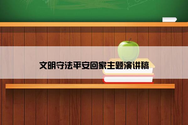 文明守法平安回家主题演讲稿