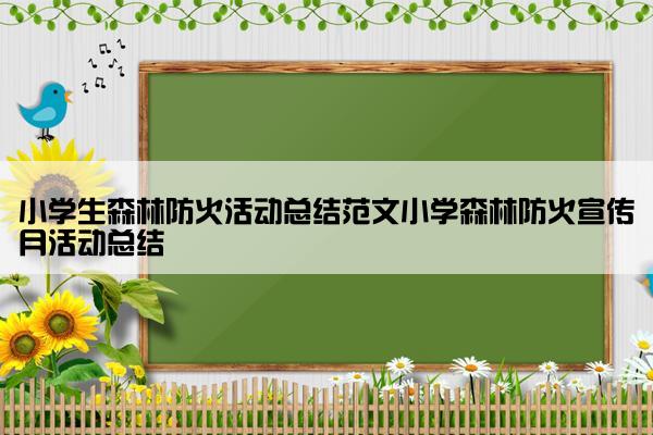 小学生森林防火活动总结范文小学森林防火宣传月活动总结