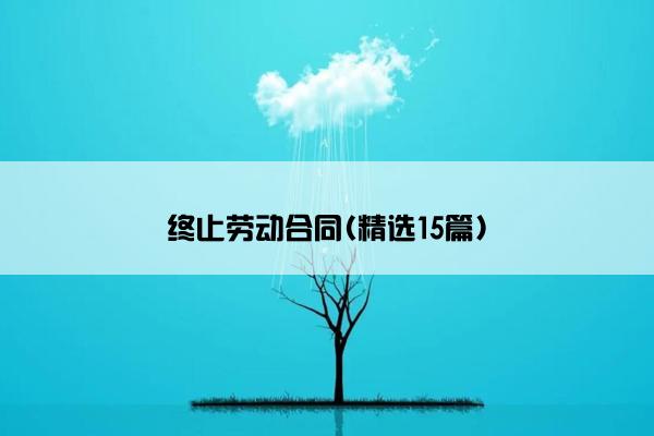 终止劳动合同(精选15篇)