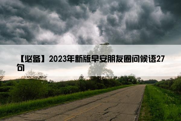 【必备】2023年新版早安朋友圈问候语27句