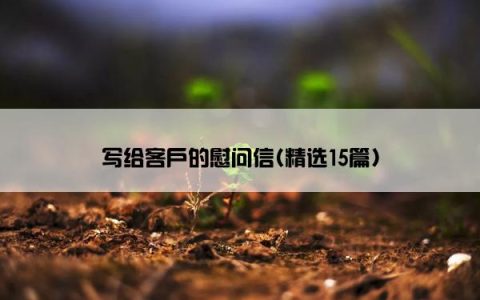 写给客户的慰问信(精选15篇)