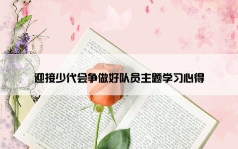 迎接少代会争做好队员主题学习心得