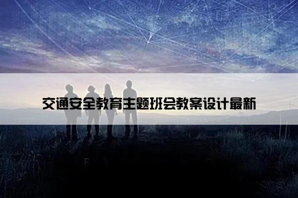 交通安全教育主题班会教案设计最新