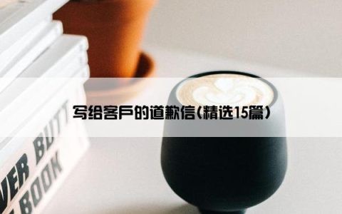 写给客户的道歉信(精选15篇)