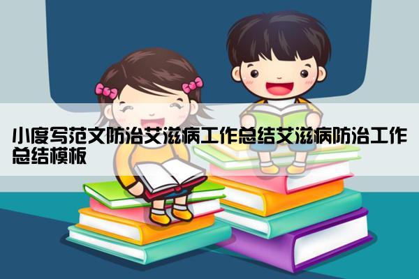 小度写范文防治艾滋病工作总结艾滋病防治工作总结模板