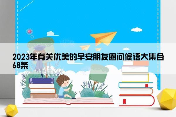 2023年有关优美的早安朋友圈问候语大集合68条