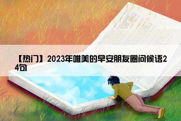 【热门】2023年唯美的早安朋友圈问候语24句