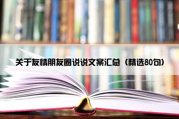 关于友情朋友圈说说文案汇总（精选80句）