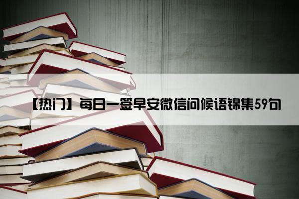 【热门】每日一签早安微信问候语锦集59句