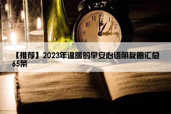 【推荐】2023年温暖的早安心语朋友圈汇总65条