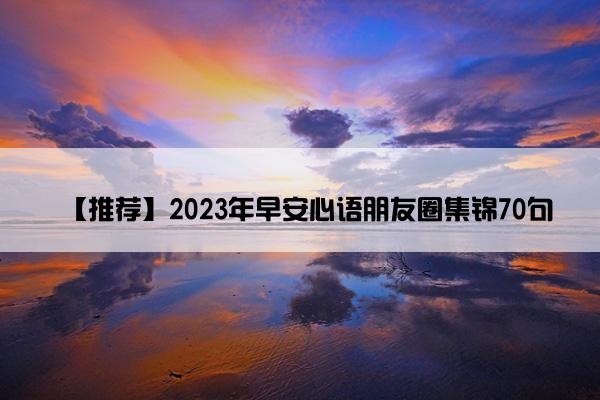【推荐】2023年早安心语朋友圈集锦70句