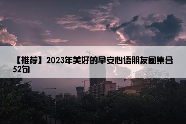 【推荐】2023年美好的早安心语朋友圈集合52句