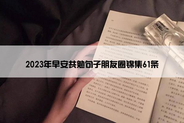 2023年早安共勉句子朋友圈锦集61条