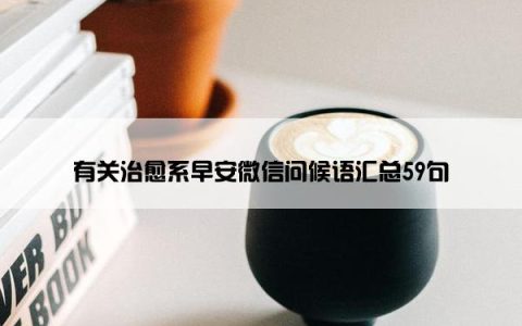 有关治愈系早安微信问候语汇总59句