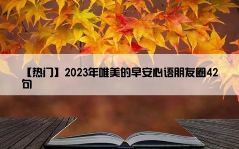 【热门】2023年唯美的早安心语朋友圈42句