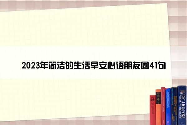 2023年简洁的生活早安心语朋友圈41句