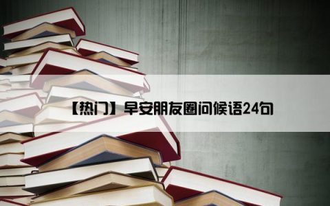 【热门】早安朋友圈问候语24句