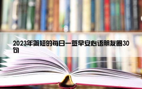 2023年简短的每日一签早安心语朋友圈30句