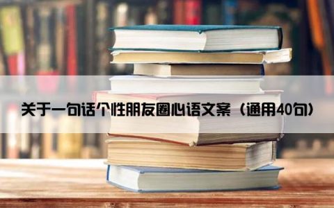 关于一句话个性朋友圈心语文案（通用40句）