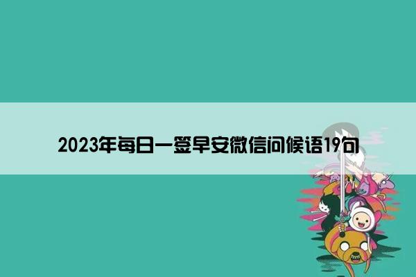 2023年每日一签早安微信问候语19句