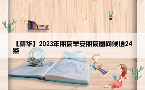 【精华】2023年朋友早安朋友圈问候语24条