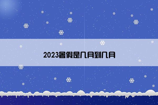 2023暑假是几月到几月