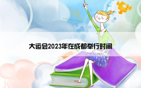 大运会2023年在成都举行时间