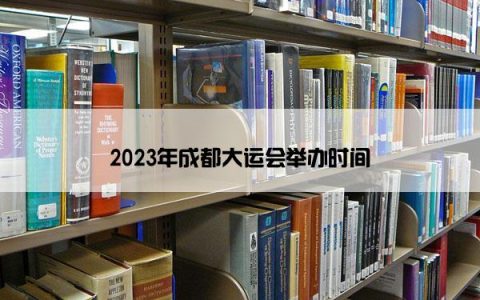 2023年成都大运会举办时间