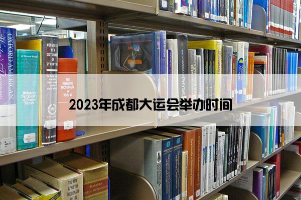 2023年成都大运会举办时间