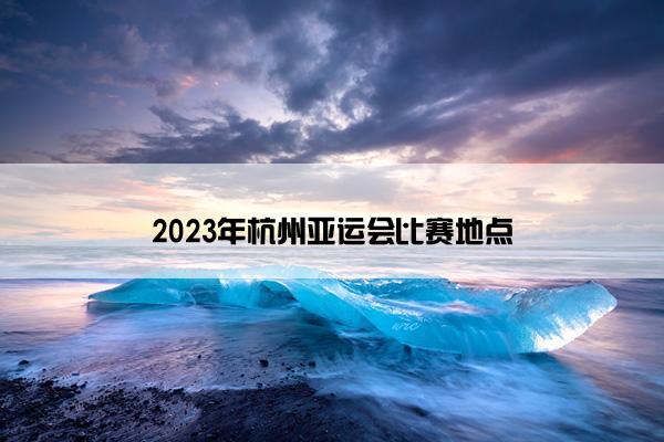 2023年杭州亚运会比赛地点