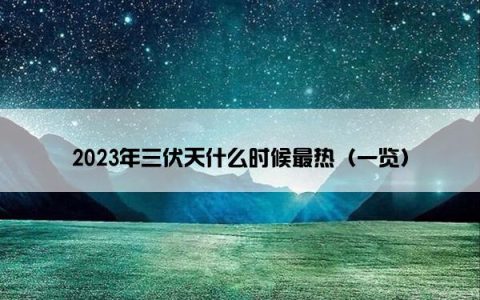 2023年三伏天什么时候最热（一览）