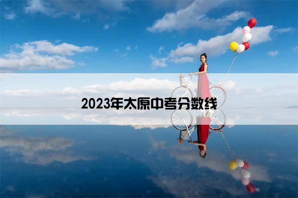 2023年太原中考分数线