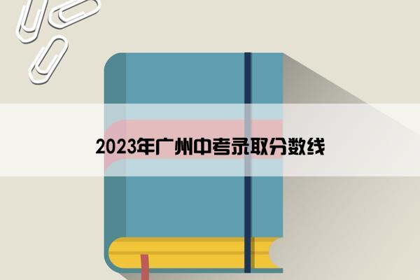2023年广州中考录取分数线