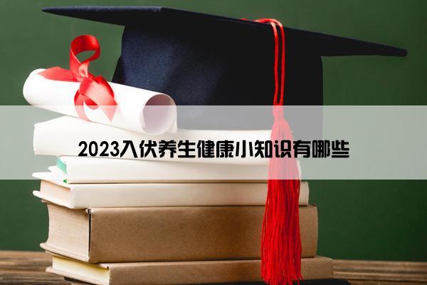 2023入伏养生健康小知识有哪些