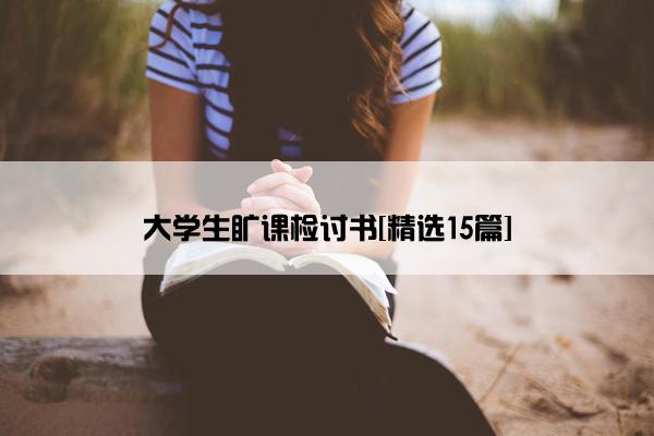 大学生旷课检讨书[精选15篇]