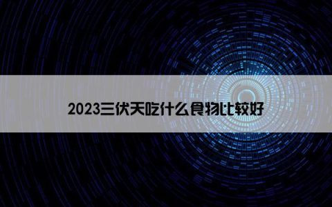 2023三伏天吃什么食物比较好