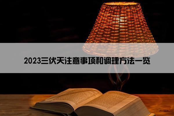 2023三伏天注意事项和调理方法一览