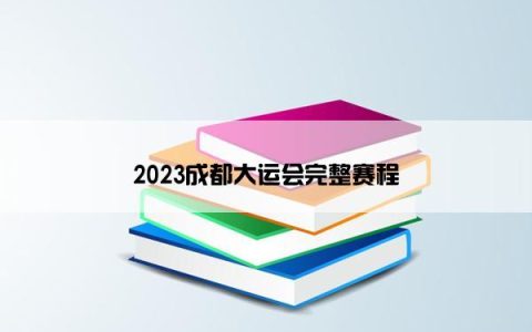 2023成都大运会完整赛程