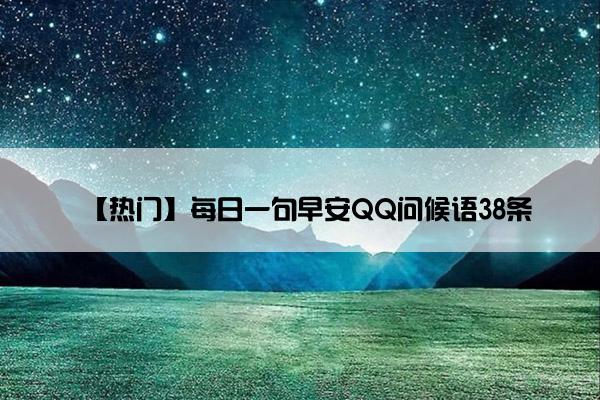 【热门】每日一句早安QQ问候语38条