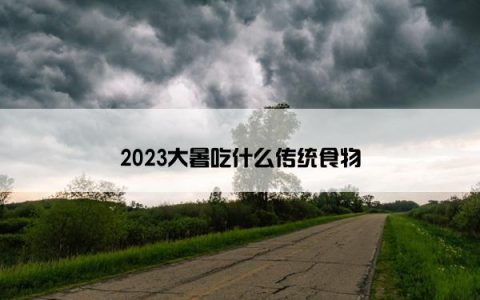 2023大暑吃什么传统食物