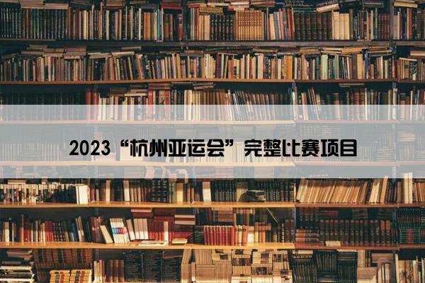 2023“杭州亚运会”完整比赛项目