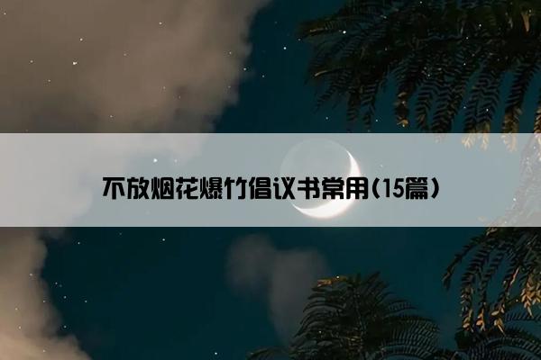 不放烟花爆竹倡议书常用(15篇)