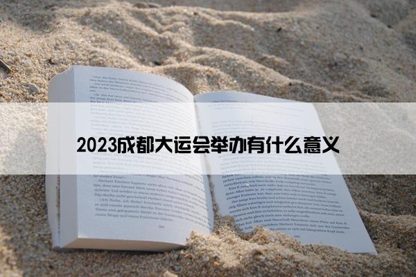 2023成都大运会举办有什么意义