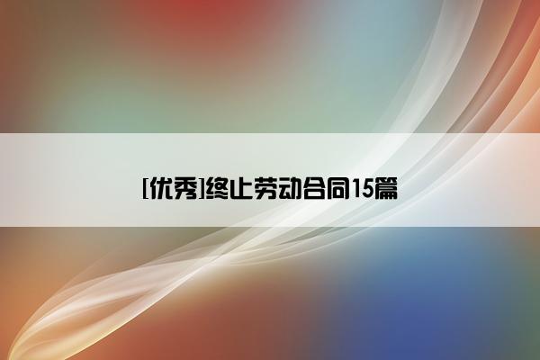 [优秀]终止劳动合同15篇